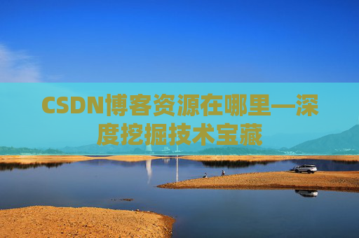 CSDN博客资源在哪里—深度挖掘技术宝藏