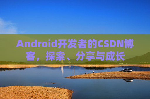 Android开发者的CSDN博客,探索、分享与成长 Android开发者的CSDN博客,探索、分享与成长